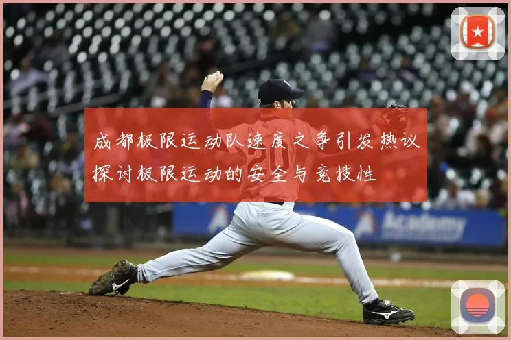 成都极限运动队速度之争引发热议探讨极限运动的安全与竞技性