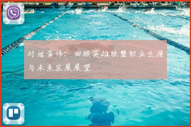 对话黄伟：回顾英雄联盟职业生涯与未来发展展望