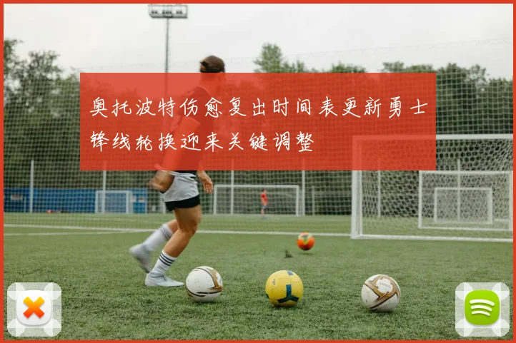 奥托波特伤愈复出时间表更新勇士锋线轮换迎来关键调整