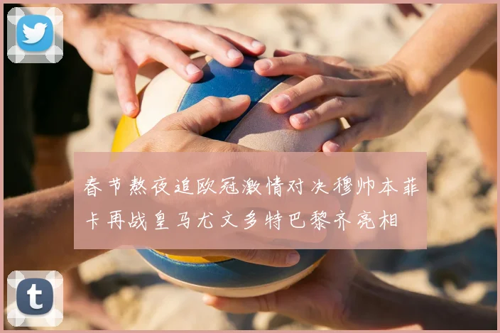 春节熬夜追欧冠激情对决穆帅本菲卡再战皇马尤文多特巴黎齐亮相