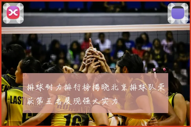 排球耐力排行榜揭晓北京排球队荣获第五名展现强大实力