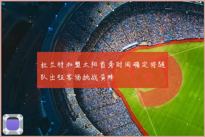 杜兰特加盟太阳首秀时间确定将随队出征客场挑战黄蜂