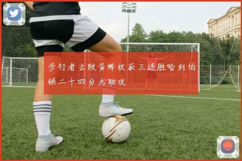 步行者击败黄蜂收获三连胜哈利伯顿二十四分九助攻
