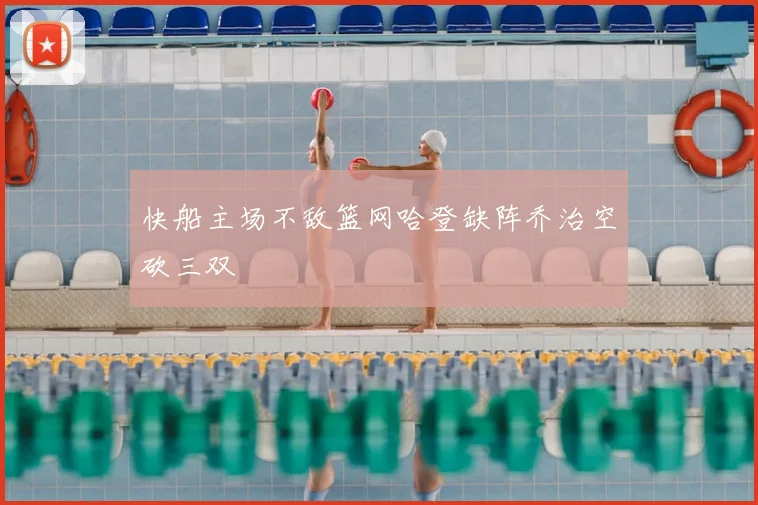 快船主场不敌篮网哈登缺阵乔治空砍三双